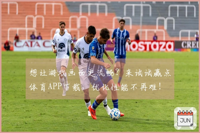 想让游戏画面更流畅？来试试赢点体育APP下载，优化性能不再难！